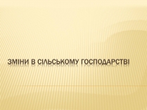 Презентація на тему «Зміни в сільському господарстві»