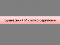 Презентація на тему «Грушевський Михайло Сергійович» (варіант 5)