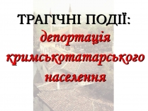 Презентація на тему «Депортація кримськотатарського населення»