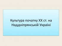 Презентація на тему «Культура початку XX ст на Наддніпрянській Україні»