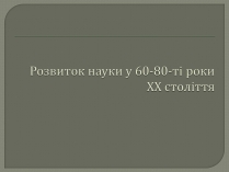 Презентація на тему «Розвиток науки у 60-80-ті роки ХХ століття»