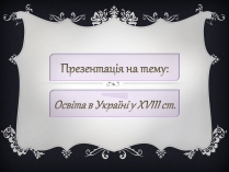 Презентація на тему «Освіта в Україні у XVIII ст» (варіант 2)