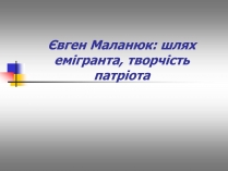 Презентація на тему «Євген Маланюк: шлях емігранта, творчість патріота» (варіант 1)