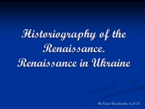 Презентація на тему «Historiography of the Renaissance. Renaissance in Ukraine»