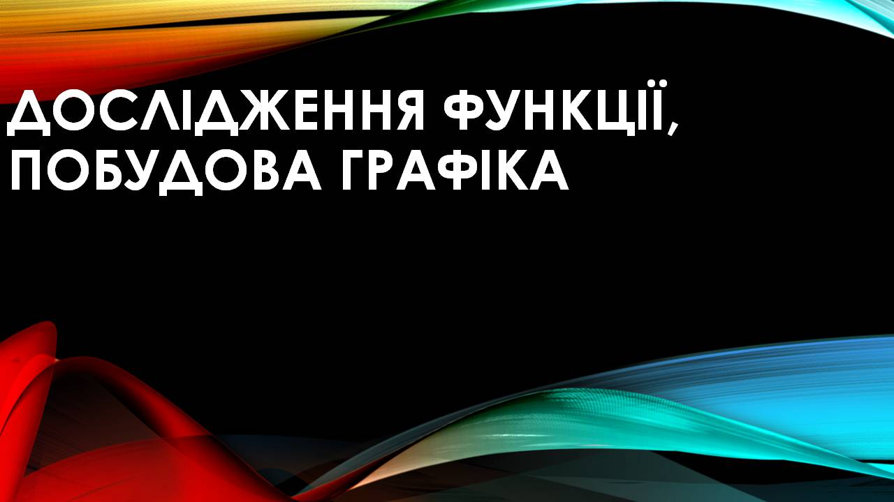 Презентація на тему «Дослідження функції, побудова графіка» - Слайд #1