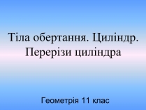 Презентація на тему «Тіла обертання. Циліндр. Перерізи циліндра» (варіант 1)