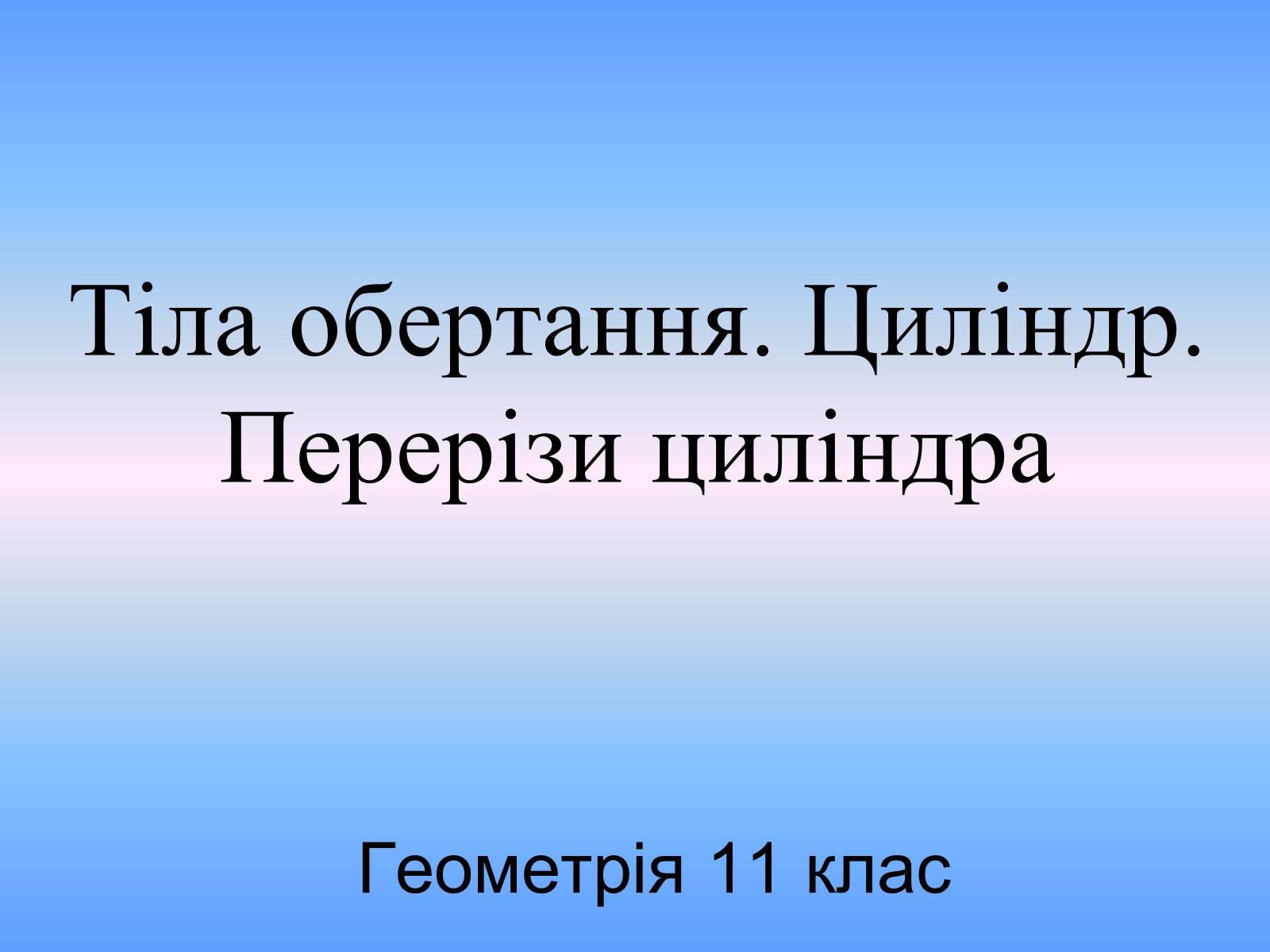 Презентація на тему «Тіла обертання. Циліндр. Перерізи циліндра» (варіант 1) - Слайд #1