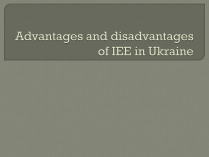 Презентація на тему «Advantages and disadvantages of IEE in Ukraine»