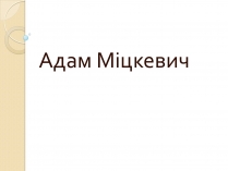 Презентація на тему «Адам Міцкевич» (варіант 5)