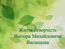 Презентація на тему «Життя і творчість Віктора Михайловича Васнецова»