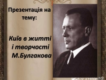 Презентація на тему «Київ в житті і творчості М.Булгакова»