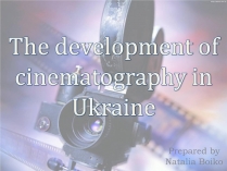 Презентація на тему «The development of cinematography in Ukraine»