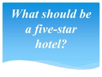 Презентація на тему «What should be a five-star hotel?»