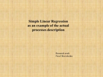 Презентація на тему «Simple Linear Regression as an example of the actual processes description»