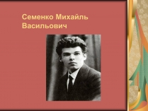 Презентація на тему «Семенко Михайль Васильович» (варіант 2)