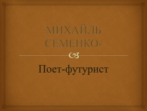 Презентація на тему «Михайль Семенко» (варіант 1)