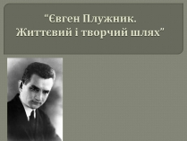 Презентація на тему «Євген Плужник. Життєвий і творчий шлях»