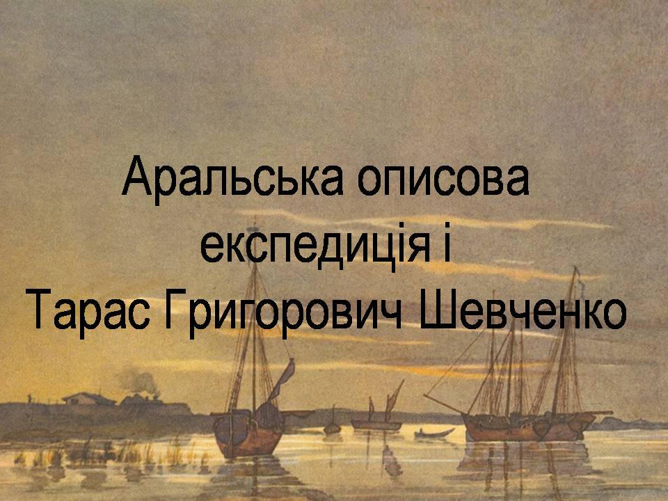 Презентація на тему «Аральська описова експедиція і Тарас Григорович Шевченко» - Слайд #1