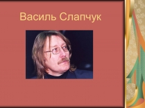 Презентація на тему «Василь Слапчук»