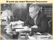 Презентація на тему «50 років від смерті Максима Рильського»