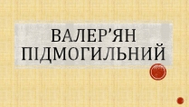 Презентація на тему «Валер&#8217;ян Підмогильний» (варіант 12)