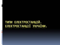 Презентація на тему «Типи електростанцій. Електростанції України»