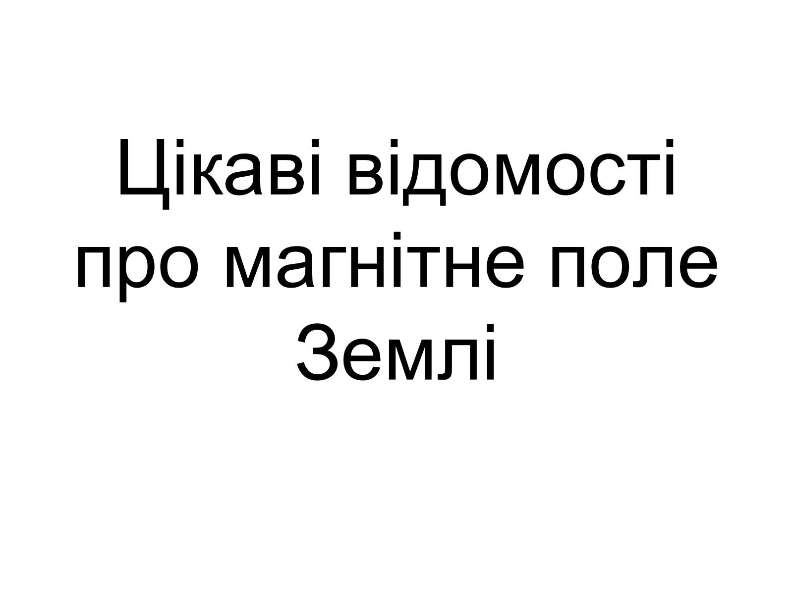 Презентація на тему «Цікаві відомості про магнітне поле Землі» - Слайд #1