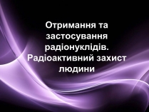 Презентація на тему «Отримання та застосування радіонуклідів»