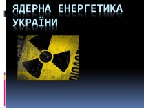 Презентація на тему «Ядерна енергетика в Україні» (варіант 3)