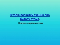 Презентація на тему «Історія розвитку вчення про будову атома»