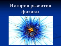 Презентація на тему «История развития физики»