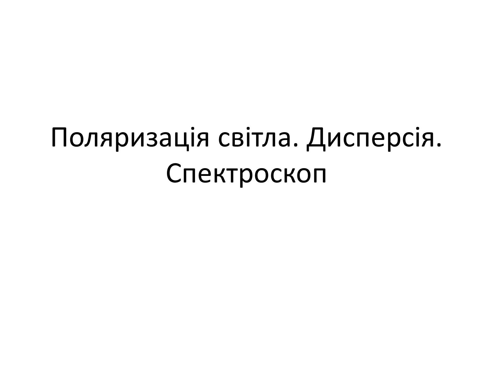 Презентація на тему «Поляризація світла. Дисперсія. Спектроскоп» - Слайд #1