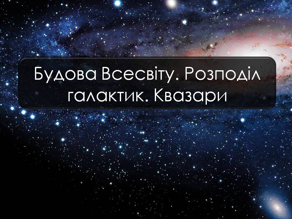 Презентація на тему «Будова Всесвіту. Розподіл галактик. Квазари» (варіант 2) - Слайд #1