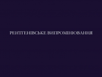 Презентація на тему «РЕНТГЕНІВСЬКЕ ВИПРОМІНЮВАННЯ» (варіант 9)