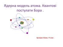 Презентація на тему «Ядерна модель атома. Квантові постулати Бора»