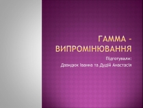 Презентація на тему «Гамма-випромінювання»