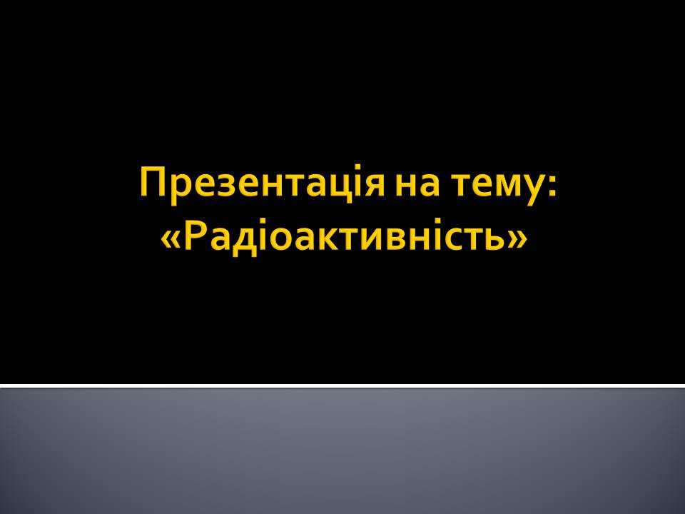 Презентація на тему «Радіоактивність» (варіант 6) - Слайд #1