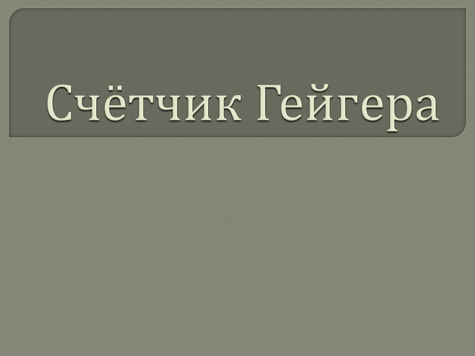 Презентація на тему «Счётчик Гейгера» - Слайд #1