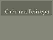 Презентація на тему «Счётчик Гейгера»