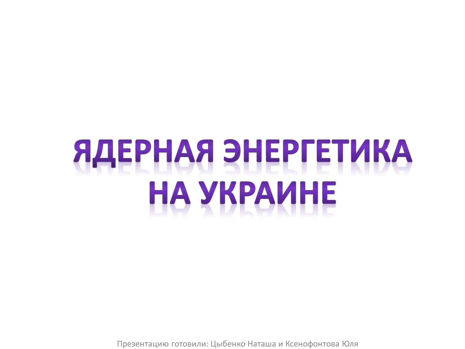 Презентація на тему «Ядерная энергетика на Украине» - Слайд #1