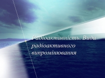 Презентація на тему «Радіоактивність. Види радіоактивного випромінювання» (варіант 3)