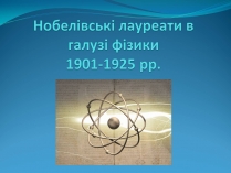 Презентація на тему «Нобелівські лауреати в галузі фізики 1901-1925 рр»