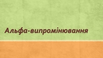 Презентація на тему «Альфа-випромінювання»