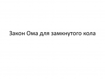 Презентація на тему «Закон Ома для замкнутого кола» (варіант 1)