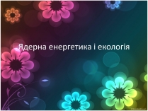 Презентація на тему «Ядерна енергетика і екологія»