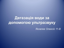 Презентація на тему «Дегазація води за допомогою ультразвуку»