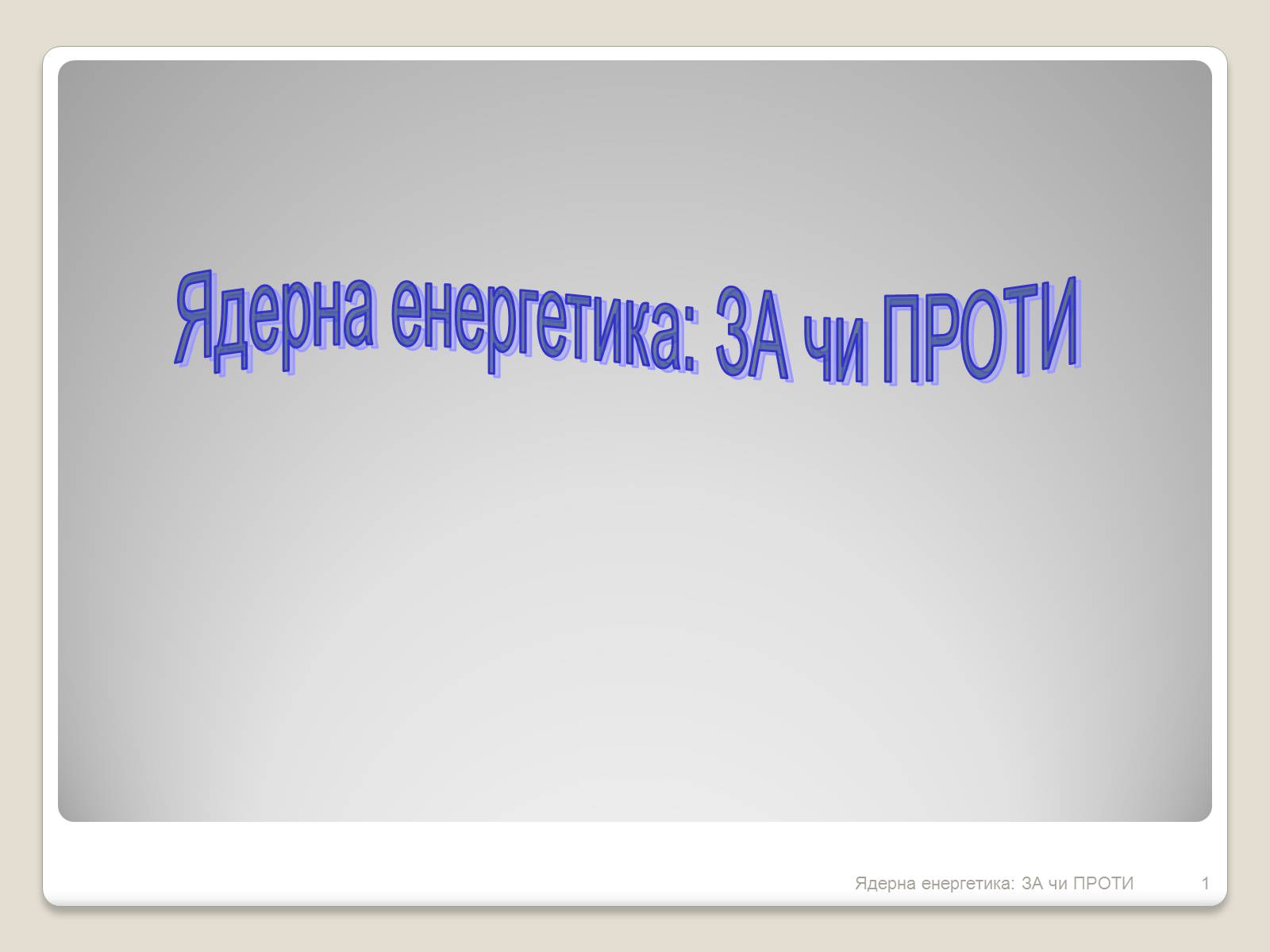 Презентація на тему «Ядерна енергетика: ЗА чи ПРОТИ» - Слайд #1