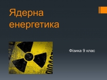 Презентація на тему «Ядерна енергетика» (варіант 7)