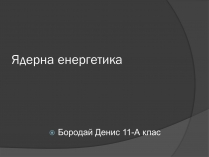 Презентація на тему «Ядерна Енергетика» (варіант 3)