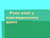 Презентація на тему «Роль хімії у повсякденному житті»